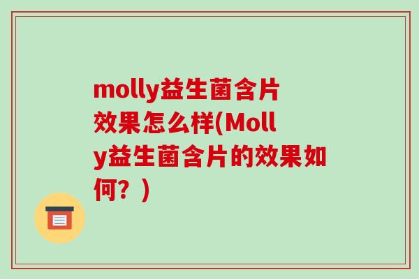 molly益生菌含片效果怎么样(Molly益生菌含片的效果如何？)