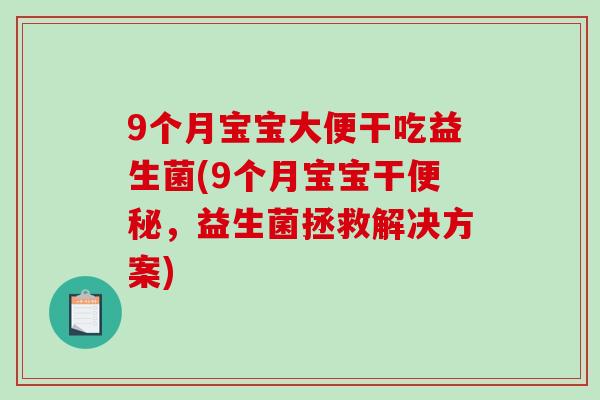 9个月宝宝大便干吃益生菌(9个月宝宝干便秘，益生菌拯救解决方案)
