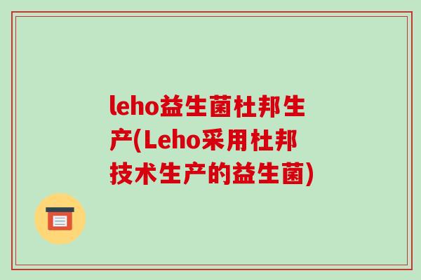 leho益生菌杜邦生产(Leho采用杜邦技术生产的益生菌)
