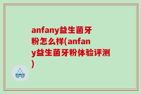 anfany益生菌牙粉怎么样(anfany益生菌牙粉体验评测)
