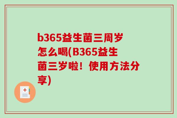 b365益生菌三周岁怎么喝(B365益生菌三岁啦！使用方法分享)