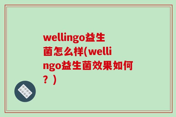 wellingo益生菌怎么样(wellingo益生菌效果如何？)