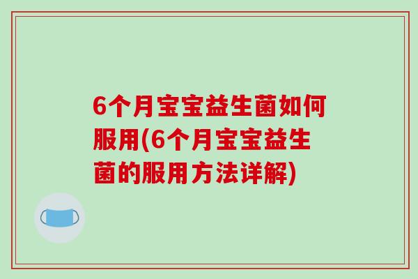 6个月宝宝益生菌如何服用(6个月宝宝益生菌的服用方法详解)
