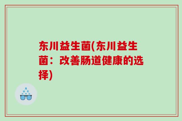东川益生菌(东川益生菌：改善肠道健康的选择)