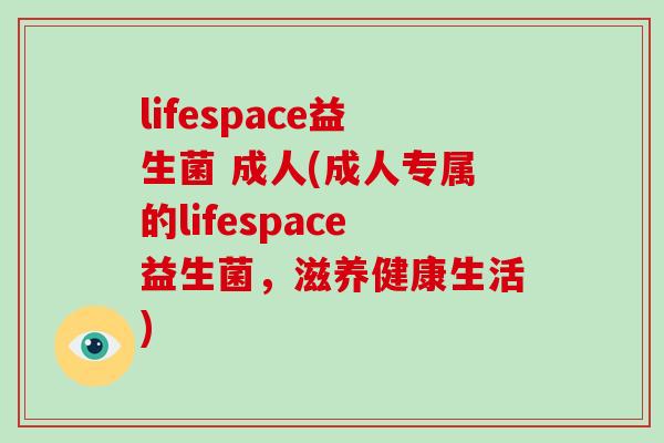 lifespace益生菌 成人(成人专属的lifespace益生菌，滋养健康生活)