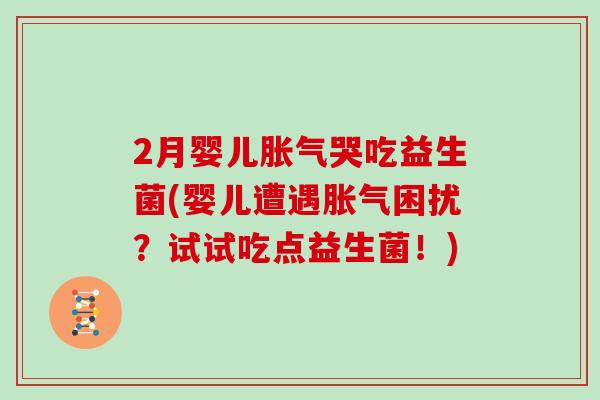 2月婴儿胀气哭吃益生菌(婴儿遭遇胀气困扰？试试吃点益生菌！)