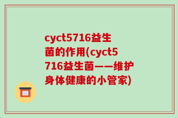 cyct5716益生菌的作用(cyct5716益生菌——维护身体健康的小管家)