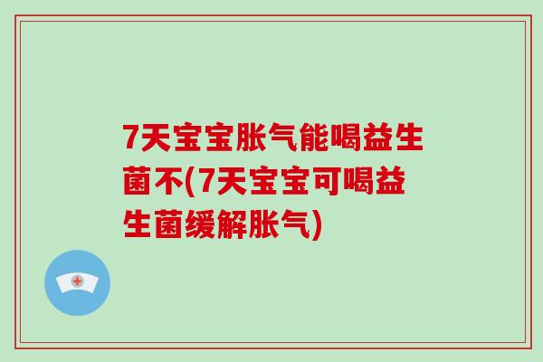 7天宝宝能喝益生菌不(7天宝宝可喝益生菌缓解) 7天宝宝能喝益生菌不(7天宝宝可喝益生菌缓解)
