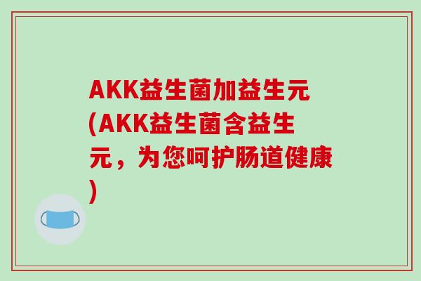 AKK益生菌加益生元(AKK益生菌含益生元，为您呵护肠道健康)