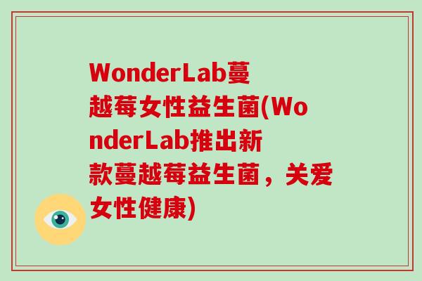 WonderLab蔓越莓女性益生菌(WonderLab推出新款蔓越莓益生菌，关爱女性健康)