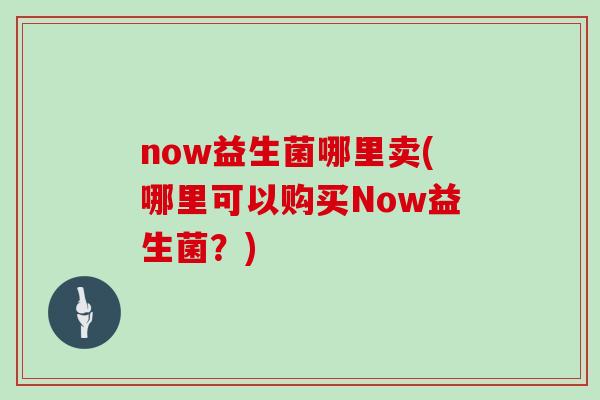 now益生菌哪里卖(哪里可以购买Now益生菌？)
