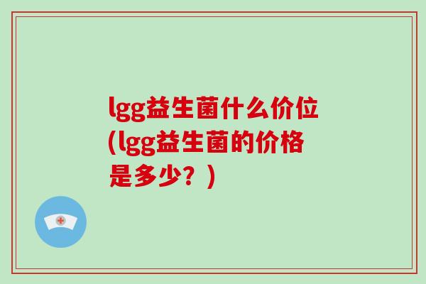 lgg益生菌什么价位(lgg益生菌的价格是多少？)