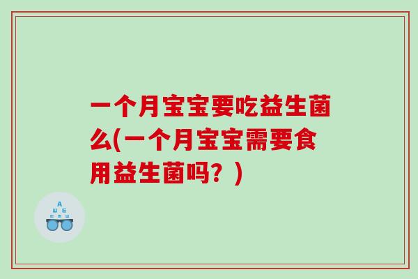 一个月宝宝要吃益生菌么(一个月宝宝需要食用益生菌吗？)