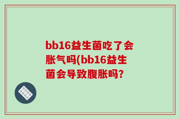 bb16益生菌吃了会吗(bb16益生菌会导致吗？