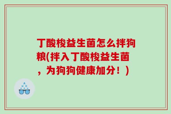丁酸梭益生菌怎么拌狗粮(拌入丁酸梭益生菌，为狗狗健康加分！)
