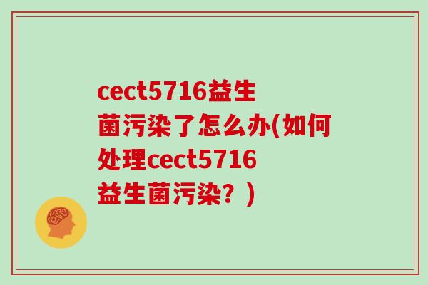 cect5716益生菌污染了怎么办(如何处理cect5716益生菌污染？)