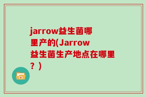 jarrow益生菌哪里产的(Jarrow益生菌生产地点在哪里?) jarrow益生菌哪里产的(Jarrow益生菌生产地点在哪里?)