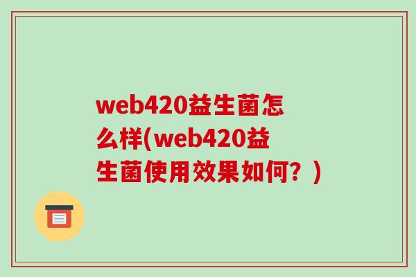 web420益生菌怎么样(web420益生菌使用效果如何？)