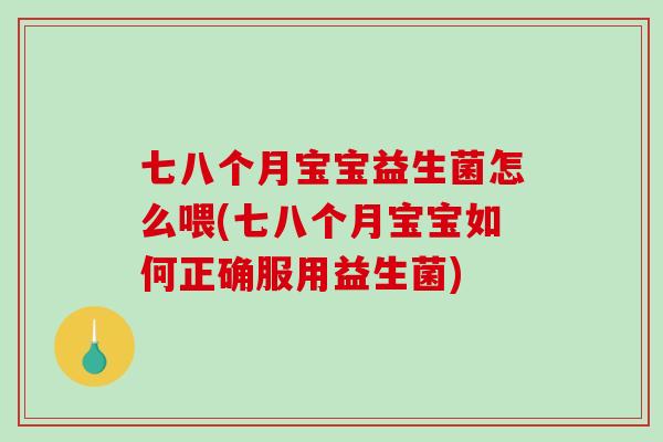 七八个月宝宝益生菌怎么喂(七八个月宝宝如何正确服用益生菌)