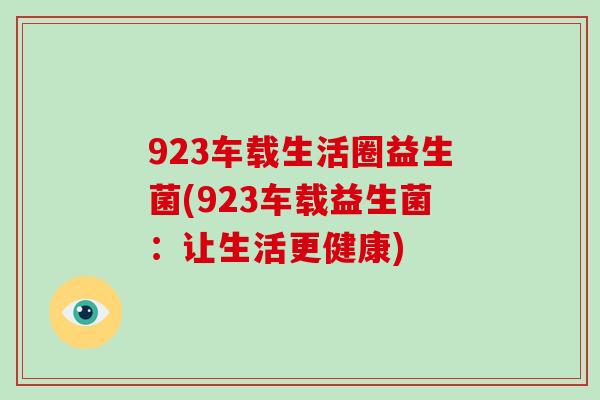 923车载生活圈益生菌(923车载益生菌：让生活更健康)