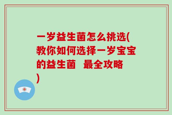 一岁益生菌怎么挑选(教你如何选择一岁宝宝的益生菌 全攻略) 一岁益生菌怎么挑选(教你如何选择一岁宝宝的益生菌 全攻略)