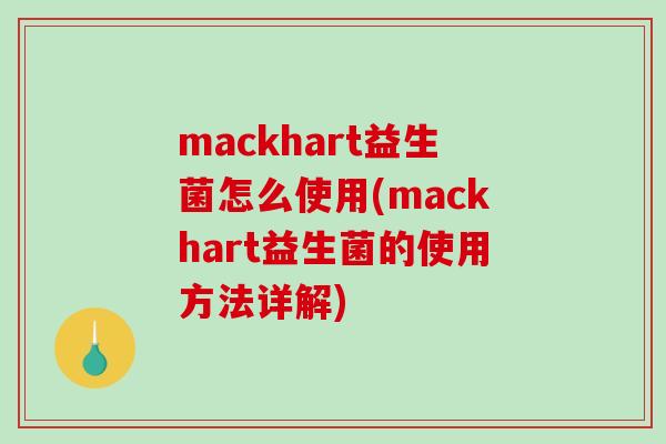 mackhart益生菌怎么使用(mackhart益生菌的使用方法详解)