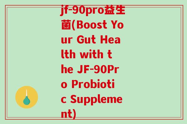 jf-90pro益生菌(Boost Your Gut Health with the JF-90Pro Probiotic Supplement)