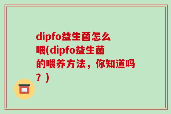 dipfo益生菌怎么喂(dipfo益生菌的喂养方法，你知道吗？)