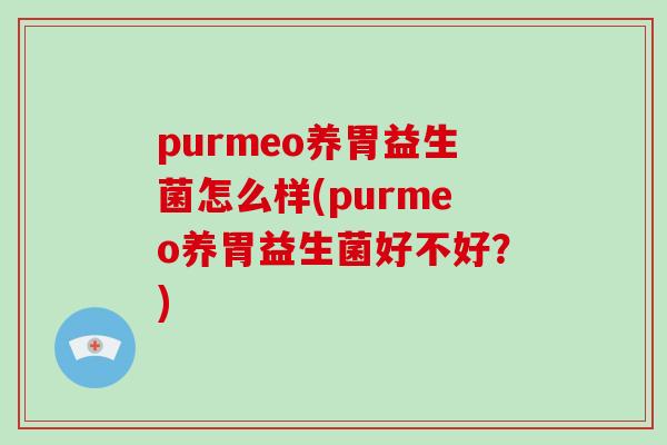 purmeo养胃益生菌怎么样(purmeo养胃益生菌好不好？)