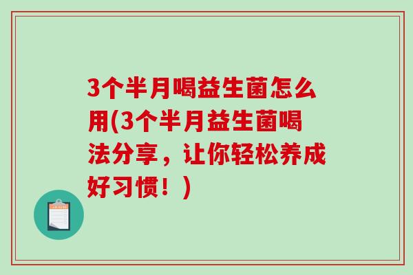 3个半月喝益生菌怎么用(3个半月益生菌喝法分享，让你轻松养成好习惯！)