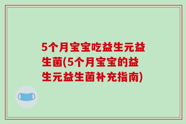 5个月宝宝吃益生元益生菌(5个月宝宝的益生元益生菌补充指南)