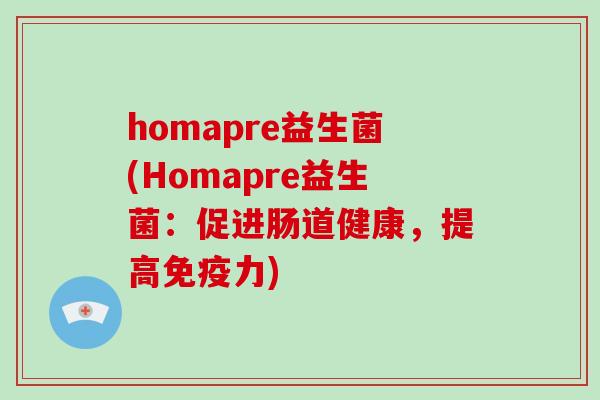 homapre益生菌(Homapre益生菌：促进肠道健康，提高免疫力)