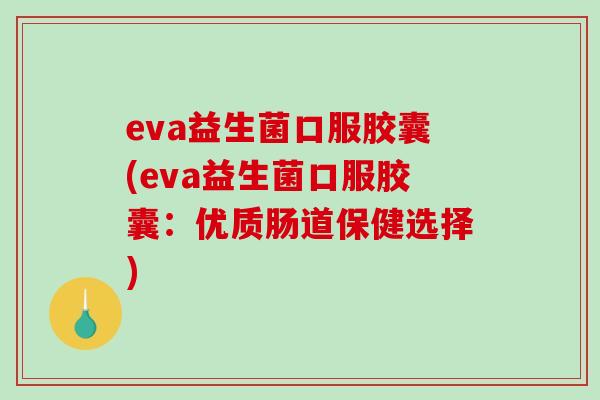 eva益生菌口服胶囊(eva益生菌口服胶囊：优质肠道保健选择)