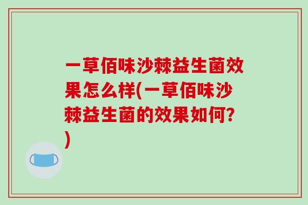 一草佰味沙棘益生菌效果怎么样(一草佰味沙棘益生菌的效果如何？)