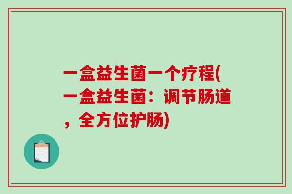 一盒益生菌一个疗程(一盒益生菌:调节肠道,全方位护肠) 一盒益生菌一个疗程(一盒益生菌:调节肠道,全方位护肠)