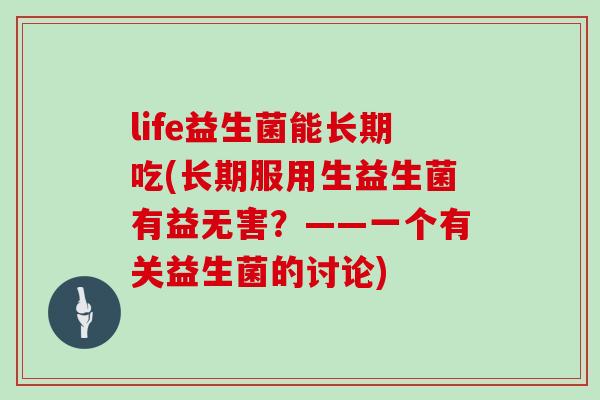 life益生菌能长期吃(长期服用生益生菌有益无害？——一个有关益生菌的讨论)