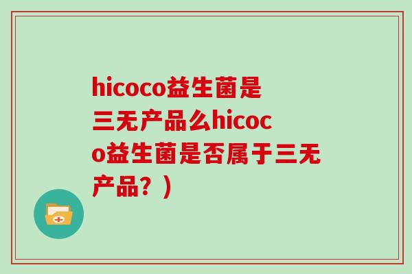 hicoco益生菌是三无产品么hicoco益生菌是否属于三无产品？)