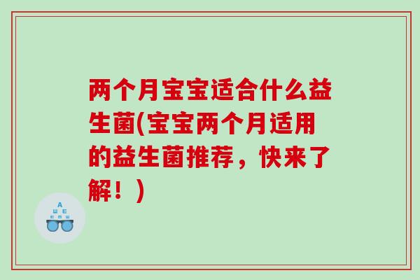 两个月宝宝适合什么益生菌(宝宝两个月适用的益生菌推荐，快来了解！)