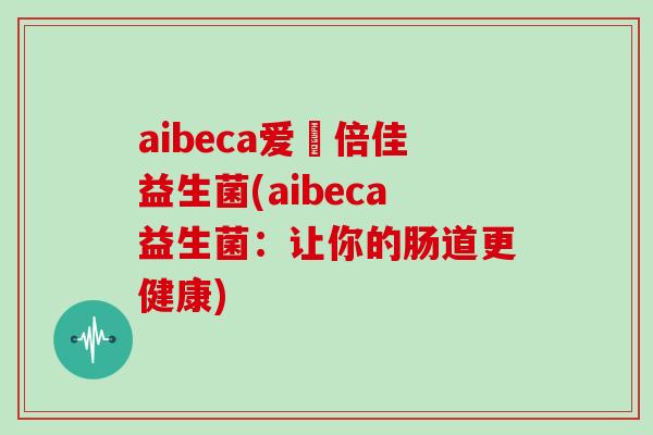 aibeca爱楽倍佳益生菌(aibeca益生菌：让你的肠道更健康)