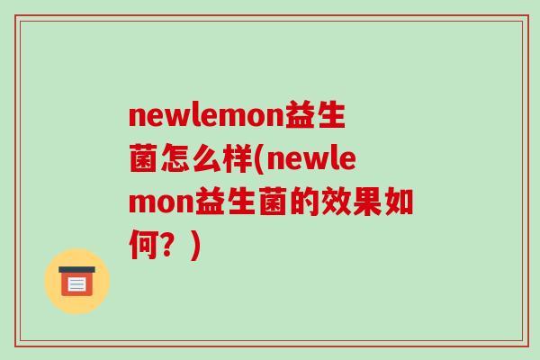 newlemon益生菌怎么样(newlemon益生菌的效果如何？)