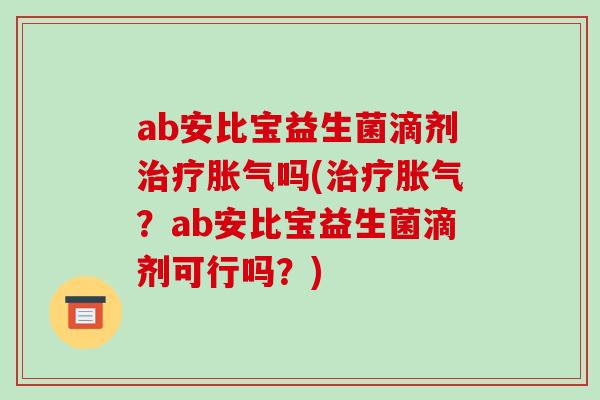 ab安比宝益生菌滴剂吗(?ab安比宝益生菌滴剂可行吗?) ab安比宝益生菌滴剂吗(?ab安比宝益生菌滴剂可行吗?)