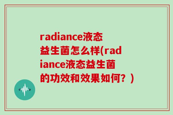 radiance液态益生菌怎么样(radiance液态益生菌的功效和效果如何？)