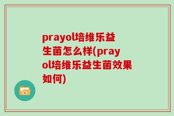 prayol培维乐益生菌怎么样(prayol培维乐益生菌效果如何)