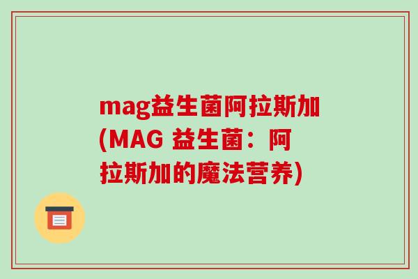 mag益生菌阿拉斯加(MAG 益生菌：阿拉斯加的魔法营养)