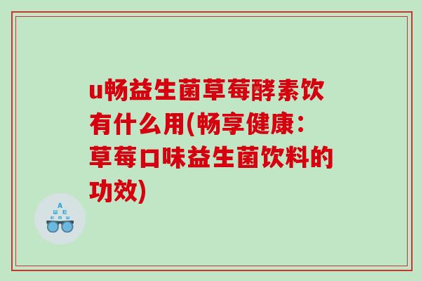 u畅益生菌草莓酵素饮有什么用(畅享健康：草莓口味益生菌饮料的功效)