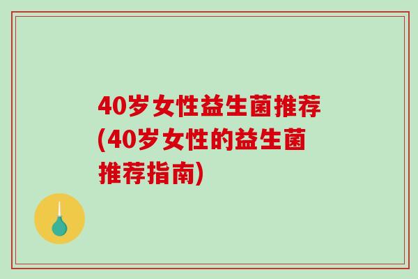40岁女性益生菌推荐(40岁女性的益生菌推荐指南)