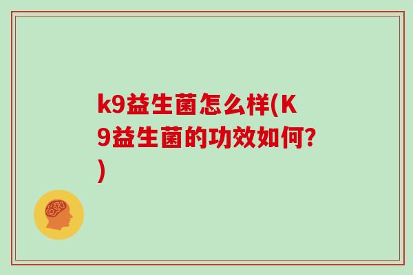 k9益生菌怎么样(K9益生菌的功效如何？)