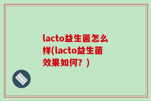 lacto益生菌怎么样(lacto益生菌效果如何?) lacto益生菌怎么样(lacto益生菌效果如何?)