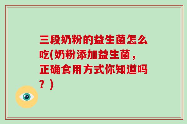 三段奶粉的益生菌怎么吃(奶粉添加益生菌，正确食用方式你知道吗？)
