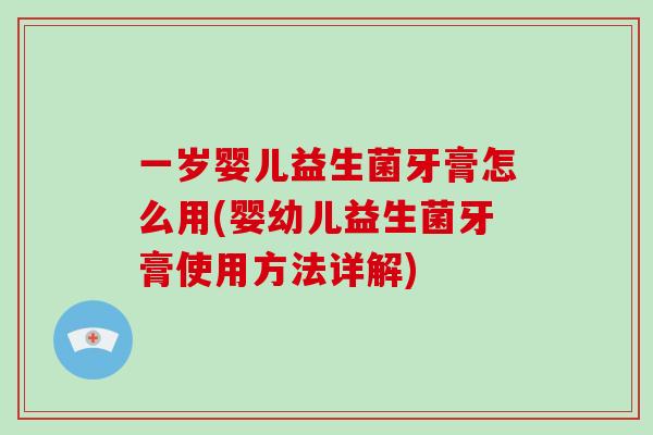 一岁婴儿益生菌牙膏怎么用(婴幼儿益生菌牙膏使用方法详解)